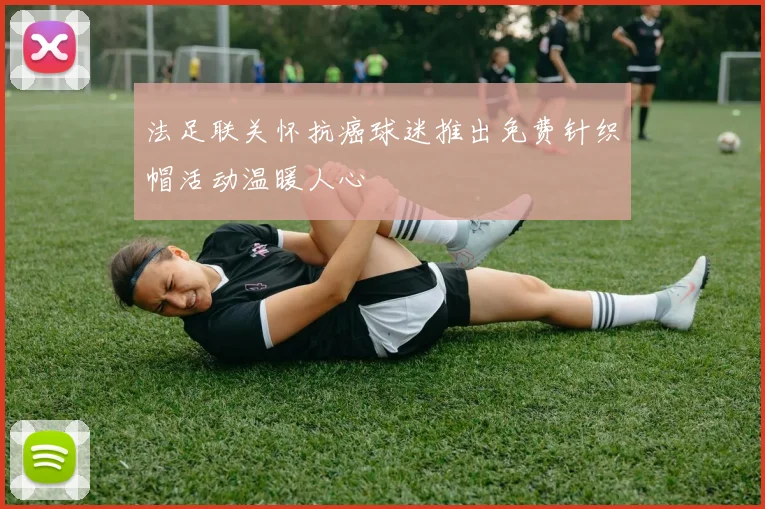 法足联关怀抗癌球迷推出免费针织帽活动温暖人心