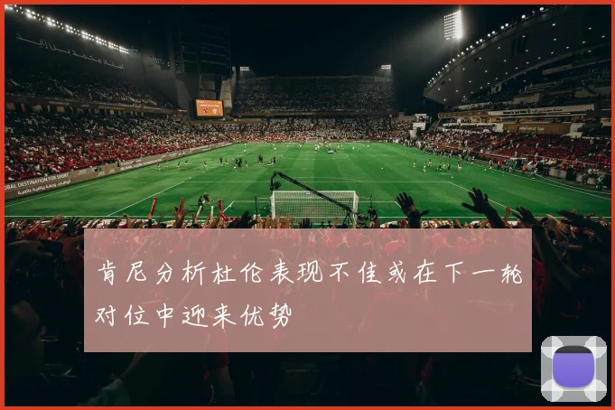 肯尼分析杜伦表现不佳或在下一轮对位中迎来优势