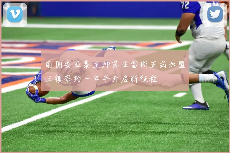 前国安亚泰主帅苏亚雷斯正式加盟三镇签约一年半开启新征程