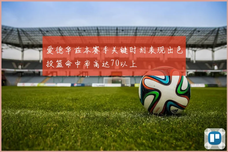 爱德华兹本赛季关键时刻表现出色投篮命中率高达70以上