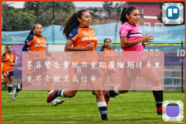 墨菲警告曼联勿重蹈覆辙期待卡里克不会被正式任命